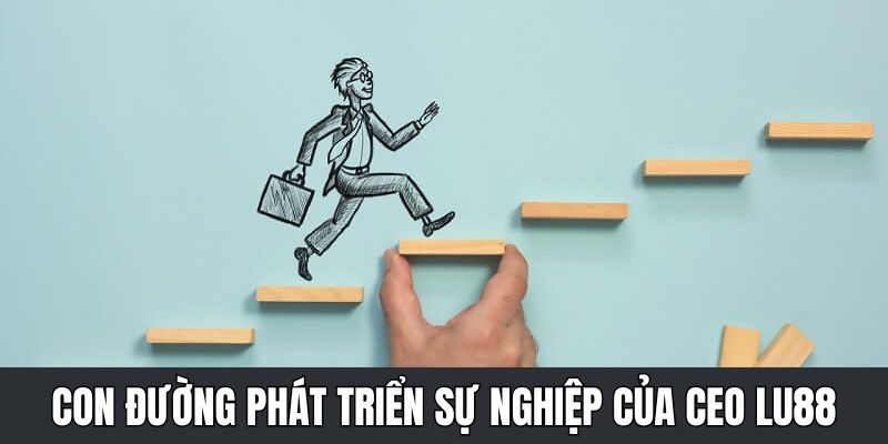 CEO Lu88 trải qua nhiều cột mốc quan trọng trong sự nghiệp