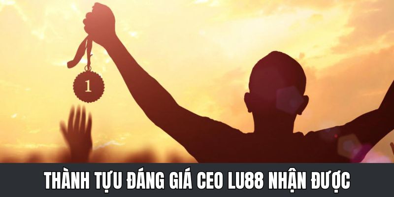 Những thành tựu mà ông CEO Lu88 đạt được trong sự nghiệp