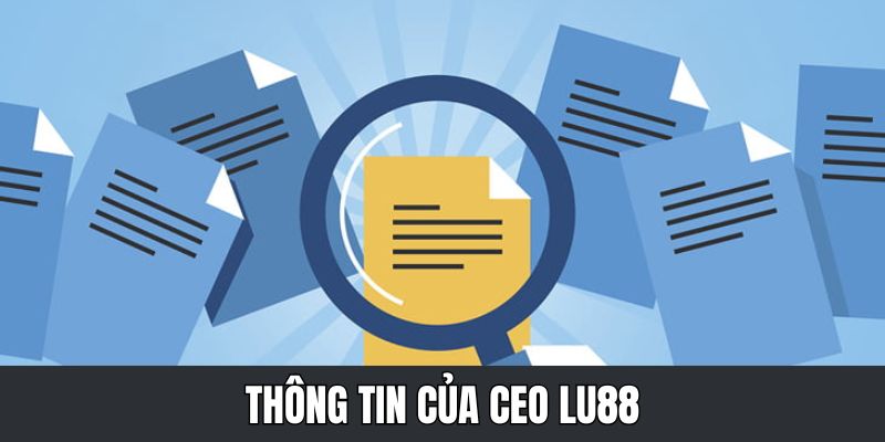 Giới thiệu tổng quan về người CEO Lu88